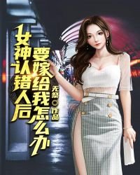 女神认错人后,要嫁给我怎么办